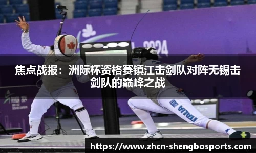 焦点战报:洲际杯资格赛镇江击剑队对阵无锡击剑队的巅峰之战