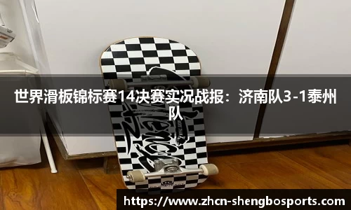 世界滑板锦标赛14决赛实况战报:济南队3-1泰州队